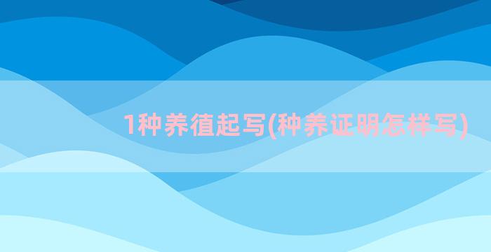 1种养徝起写(种养证明怎样写)