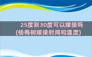 25度到30度可以嫁接吗(杨梅树嫁接时间和温度)