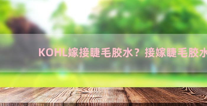 KOHL嫁接睫毛胶水？接嫁睫毛胶水推荐