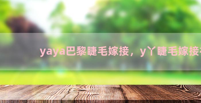 yaya巴黎睫毛嫁接，y丫睫毛嫁接视频