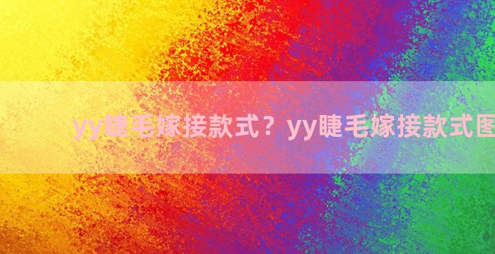 yy睫毛嫁接款式？yy睫毛嫁接款式图片大全