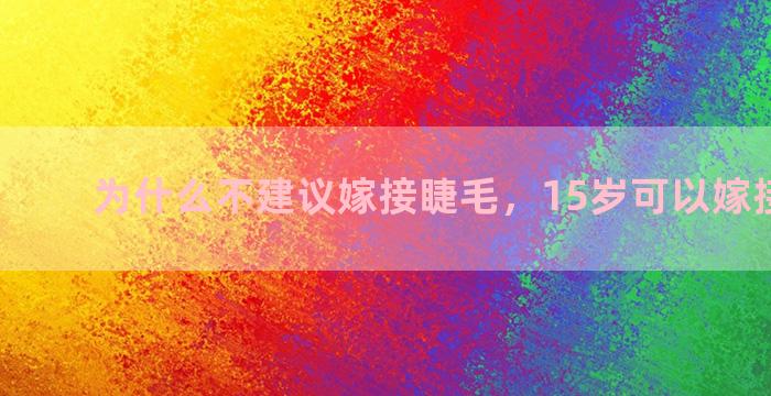 为什么不建议嫁接睫毛，15岁可以嫁接睫毛吗