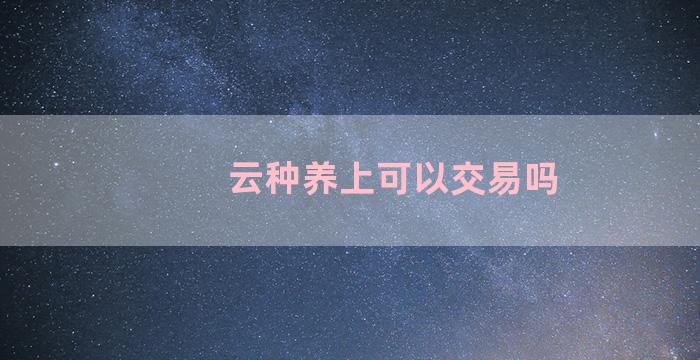 云种养上可以交易吗