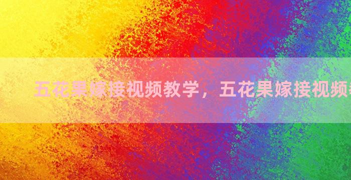 五花果嫁接视频教学，五花果嫁接视频教学大全