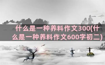 什么是一种养料作文300(什么是一种养料作文600字初二)