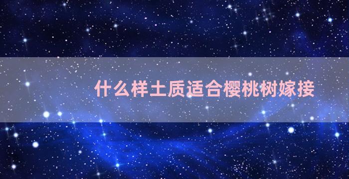 什么样土质适合樱桃树嫁接