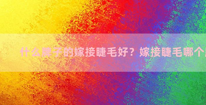 什么牌子的嫁接睫毛好？嫁接睫毛哪个牌子最好