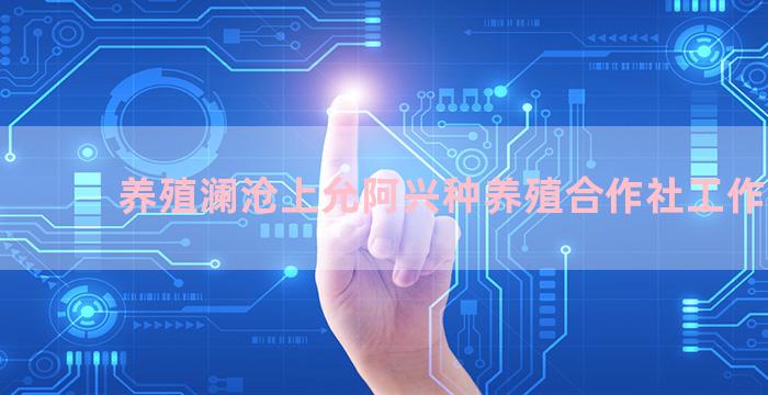 养殖澜沧上允阿兴种养殖合作社工作日志