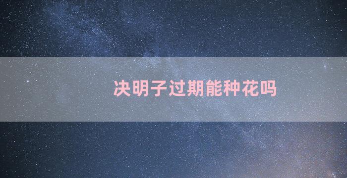 决明子过期能种花吗