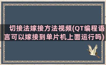 切接法嫁接方法视频(QT编程语言可以嫁接到单片机上面运行吗)