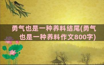 勇气也是一种养料结尾(勇气也是一种养料作文800字)