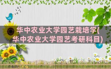 华中农业大学园艺栽培学(华中农业大学园艺考研科目)