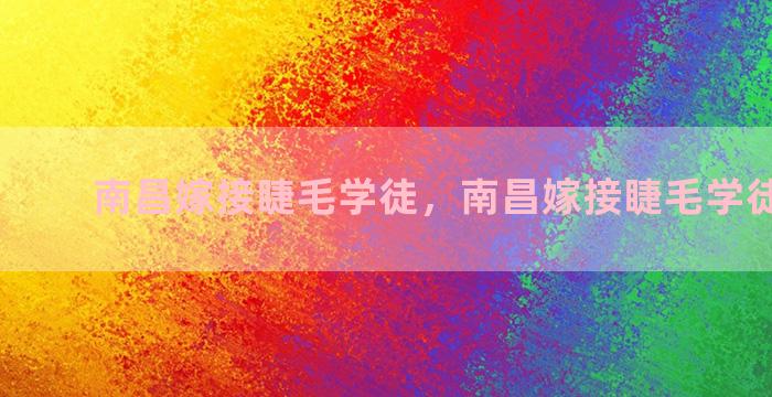 南昌嫁接睫毛学徒，南昌嫁接睫毛学徒**信息