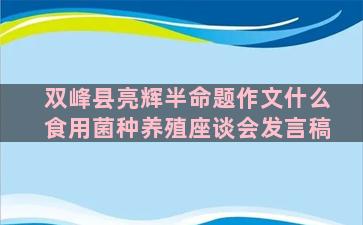 双峰县亮辉半命题作文什么食用菌种养殖座谈会发言稿