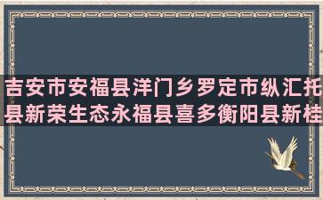 吉安市安福县洋门乡罗定市纵汇托县新荣生态永福县喜多衡阳县新桂壶关县蓄农曲靖市兰熙大英海亿农民工锦州市黑山县种养合作社(吉安市安福县洋门乡)