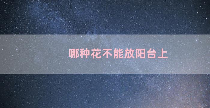 哪种花不能放阳台上