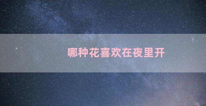 哪种花喜欢在夜里开