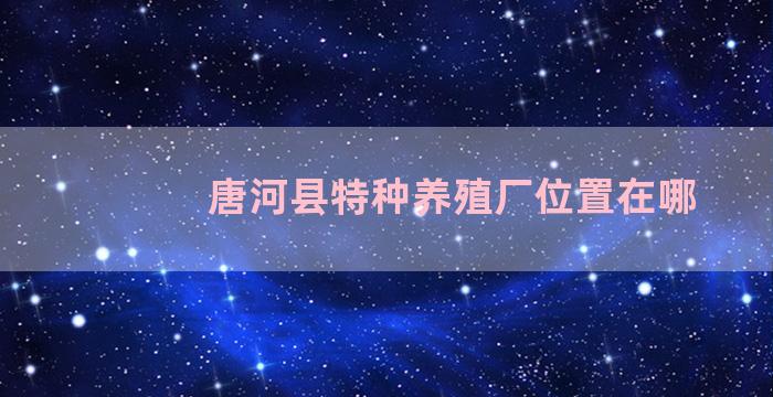 唐河县特种养殖厂位置在哪