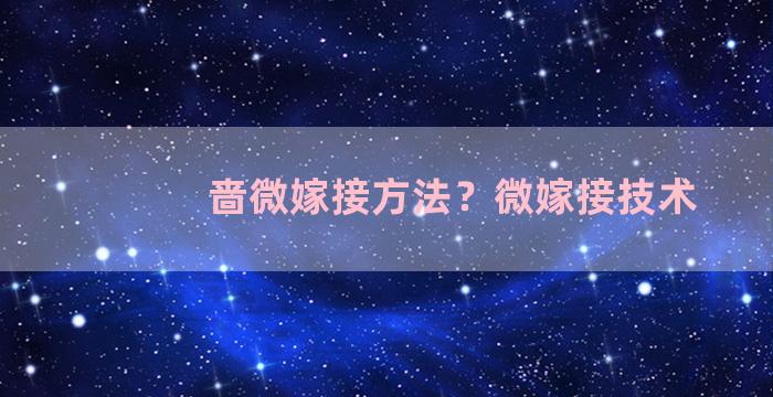 啬微嫁接方法？微嫁接技术