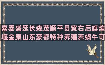 嘉泰盛延长森茂顺平县察右后旗煊堰金康山东豪都特种养殖养蜗牛可以吗