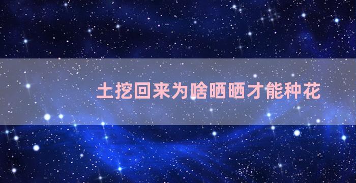 土挖回来为啥晒晒才能种花