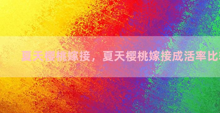 夏天樱桃嫁接，夏天樱桃嫁接成活率比较高方法