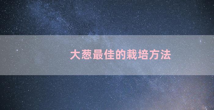 大葱最佳的栽培方法