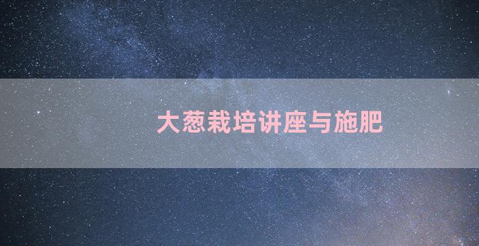 大葱栽培讲座与施肥