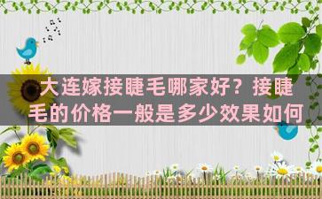 大连嫁接睫毛哪家好？接睫毛的价格一般是多少效果如何