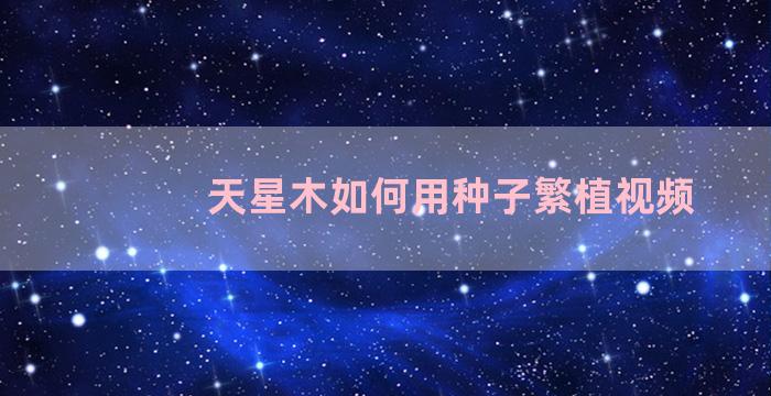 天星木如何用种子繁植视频