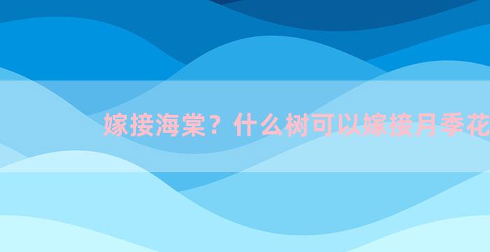 嫁接海棠？什么树可以嫁接月季花