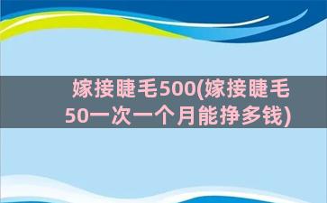 嫁接睫毛500(嫁接睫毛50一次一个月能挣多钱)