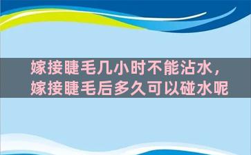 嫁接睫毛几小时不能沾水，嫁接睫毛后多久可以碰水呢