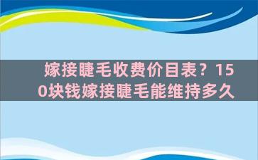 嫁接睫毛收费价目表？150块钱嫁接睫毛能维持多久