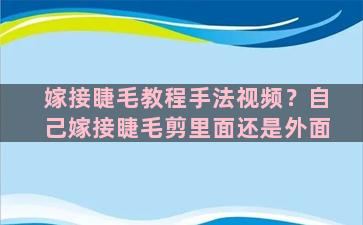 嫁接睫毛教程手法视频？自己嫁接睫毛剪里面还是外面