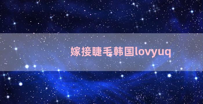 嫁接睫毛韩国lovyuq