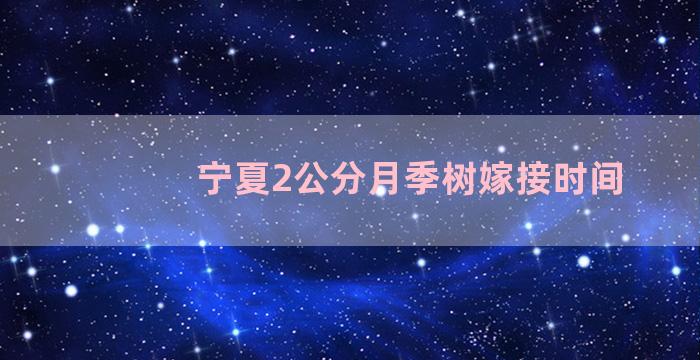 宁夏2公分月季树嫁接时间