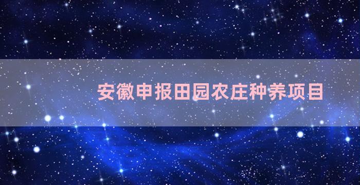 安徽申报田园农庄种养项目