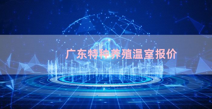 广东特种养殖温室报价