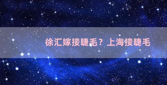 徐汇嫁接睫毛？上海接睫毛