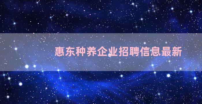 惠东种养企业招聘信息最新