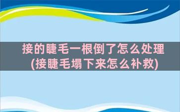 接的睫毛一根倒了怎么处理(接睫毛塌下来怎么补救)