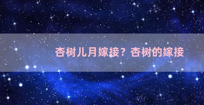 杏树儿月嫁接？杏树的嫁接