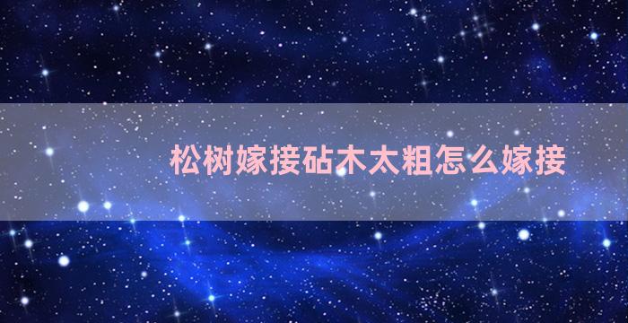 松树嫁接砧木太粗怎么嫁接