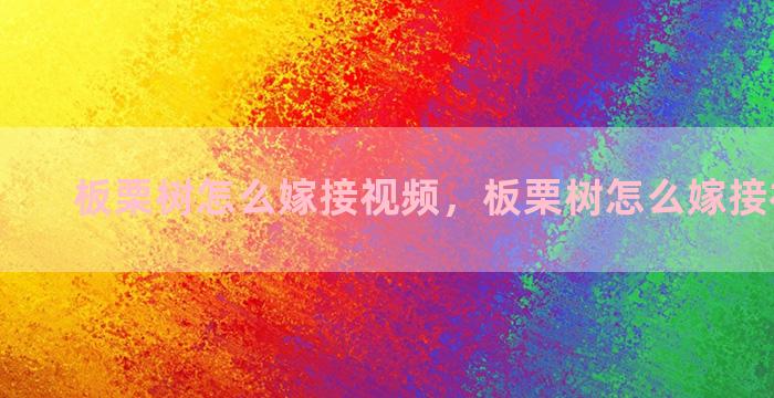 板栗树怎么嫁接视频，板栗树怎么嫁接视频播放