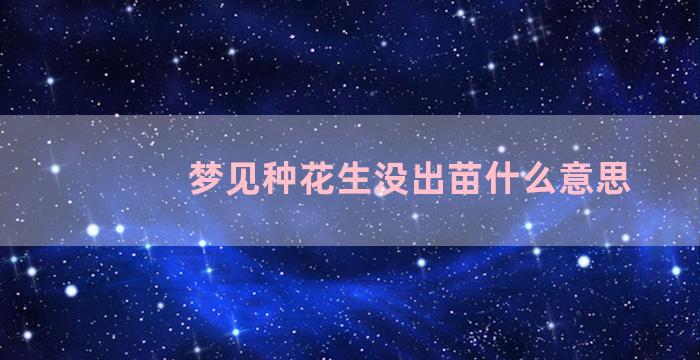 梦见种花生没出苗什么意思