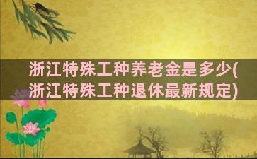 浙江特殊工种养老金是多少(浙江特殊工种退休最新规定)