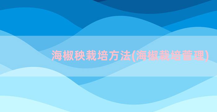 海椒秧栽培方法(海椒栽培菅理)