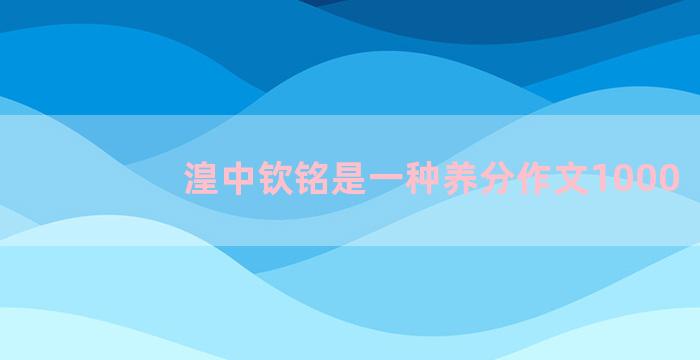 湟中钦铭是一种养分作文1000