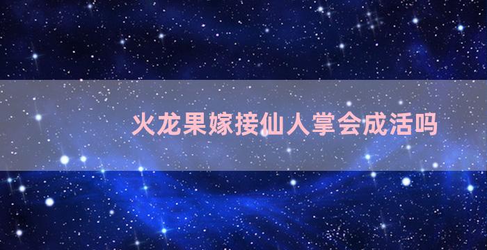 火龙果嫁接仙人掌会成活吗